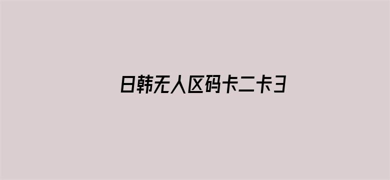 日韩无人区码卡二卡3卡4卡